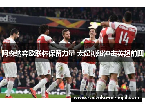 阿森纳弃欧联杯保留力量 太妃糖盼冲击英超前四