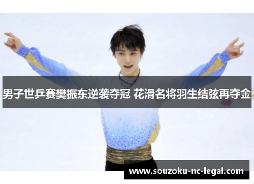 男子世乒赛樊振东逆袭夺冠 花滑名将羽生结弦再夺金